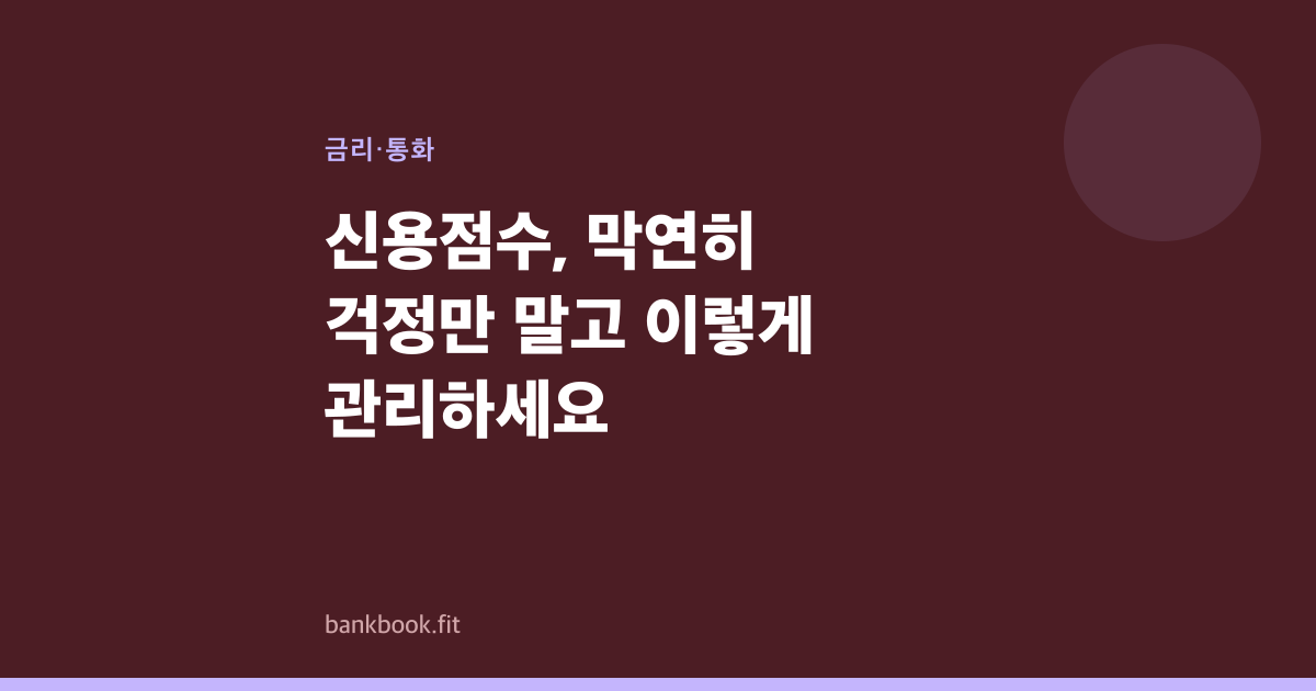 신용점수, 막연히 걱정만 말고 이렇게 관리하세요