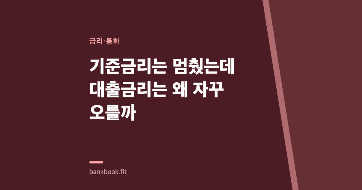 기준금리는 멈췄는데 대출금리는 왜 자꾸 오를까